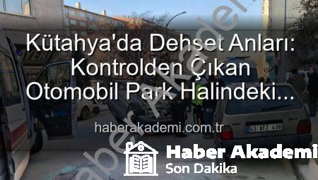 Kütahya’da Dehşet Anları: Kontrolden Çıkan Otomobil Park Halindeki Araçlara Daldı, Takla Attı! 2 Yaralı