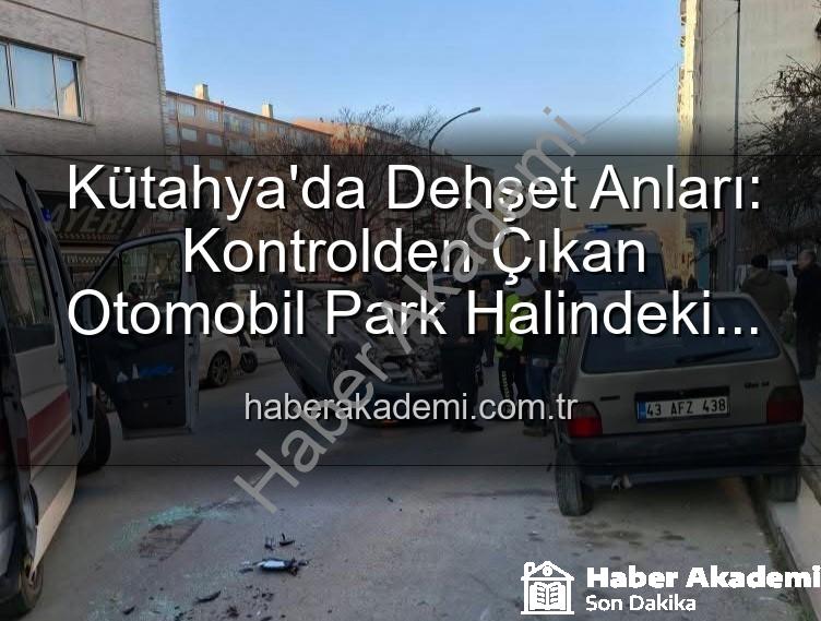 Kütahya'da trafik kazası - Kütahya'da Dehşet Anları: Kontrolden Çıkan Otomobil Park Halindeki Araçlara Daldı, Takla Attı! 2 Yaralı