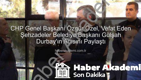 CHP Genel Başkanı Özgür Özel, Vefat Eden Şehzadeler Belediye Başkanı Gülşah Durbay’ın Acısını Paylaştı