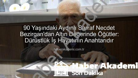 90 Yaşındaki Aydınlı Sarraf Necdet Bezirgan’dan Altın Değerinde Öğütler: Dürüstlük İş Hayatının Anahtarıdır