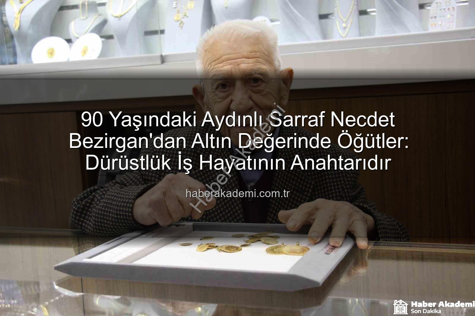 90 Yaşındaki Aydınlı Sarraf Necdet Bezirgan'dan Altın Değerinde Öğütler: Dürüstlük İş Hayatının Anahtarıdır