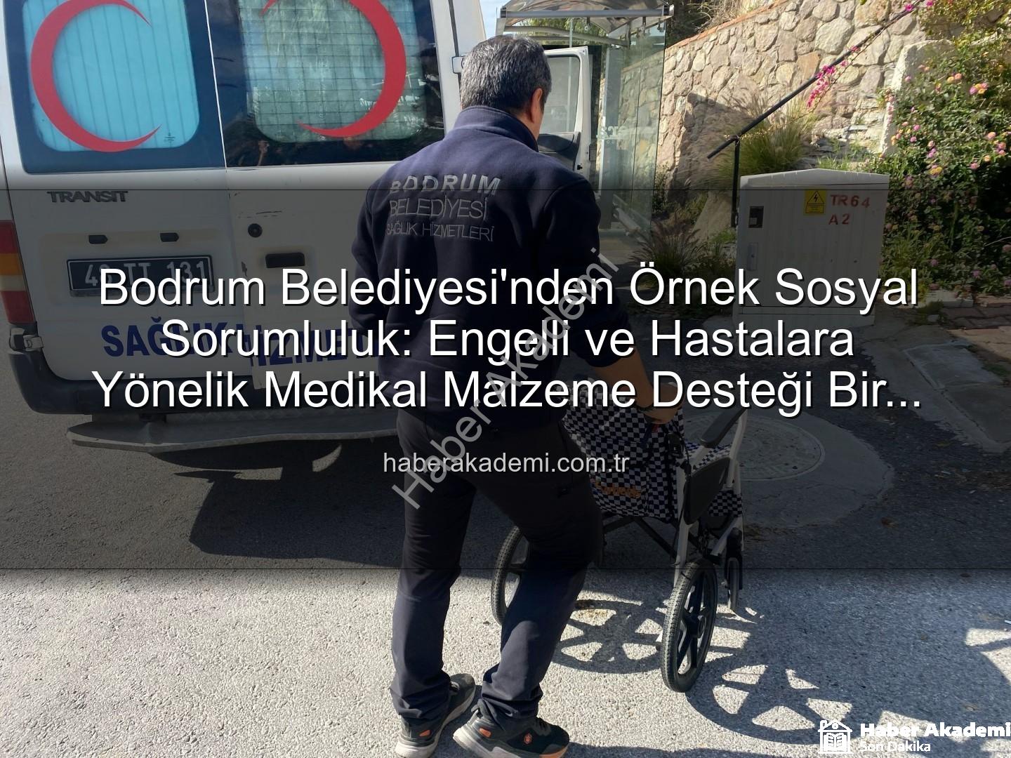 medikal malzeme desteği - Bodrum Belediyesi'nden Örnek Sosyal Sorumluluk: Engelli ve Hastalara Yönelik Medikal Malzeme Desteği Bir Yılda 510 Haneye Ulaştı