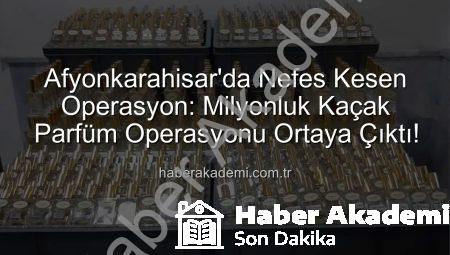 Afyonkarahisar’da Nefes Kesen Operasyon: Milyonluk Kaçak Parfüm Operasyonu Ortaya Çıktı!