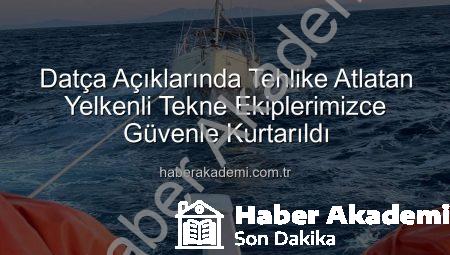 Datça Açıklarında Tehlike Atlatan Yelkenli Tekne Ekiplerimizce Güvenle Kurtarıldı
