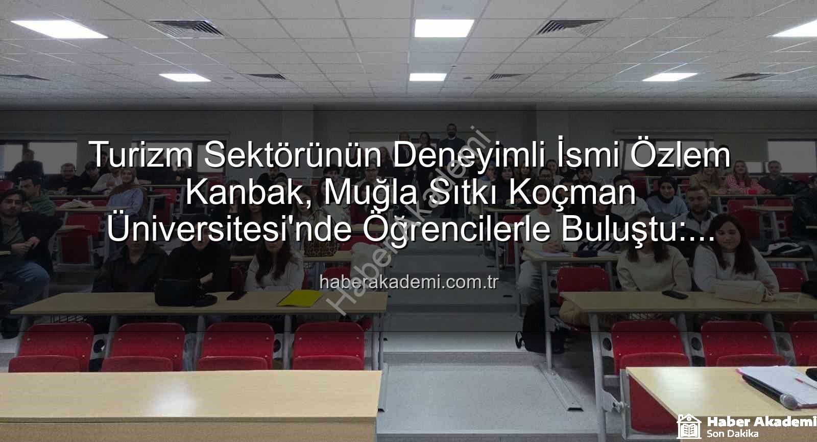 turizmde stratejik yönetim - Turizm Sektörünün Deneyimli İsmi Özlem Kanbak, Muğla Sıtkı Koçman Üniversitesi'nde Öğrencilerle Buluştu: Stratejik Yönetim ve Kariyerin Sırları Açığa Çıktı