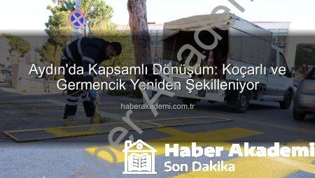 Aydın’da Kapsamlı Dönüşüm: Koçarlı ve Germencik Yeniden Şekilleniyor