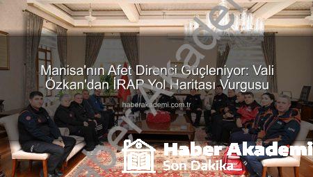 Manisa’nın Afet Direnci Güçleniyor: Vali Özkan’dan İRAP Yol Haritası Vurgusu