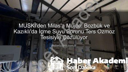 MUSKİ’den Milas Bozbük ve Kazıklı İçme Suyu Sorununa Çözüm: Deniz Suyu Arıtma Tesisi Devreye Giriyor