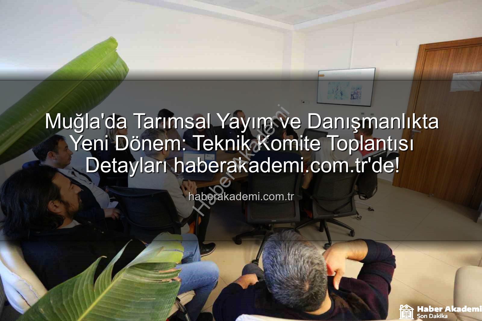 tarımsal danışmanlık - Muğla'da Tarımsal Yayım ve Danışmanlıkta Yeni Dönem: Teknik Komite Toplantısı Detayları haberakademi.com.tr'de!
