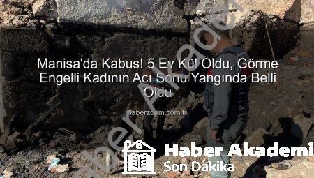 Manisa’da Yürek Yakan Yangın: 5 Ev Kül Oldu, Görme Engelli Kadının Cenazesine Ulaşıldı