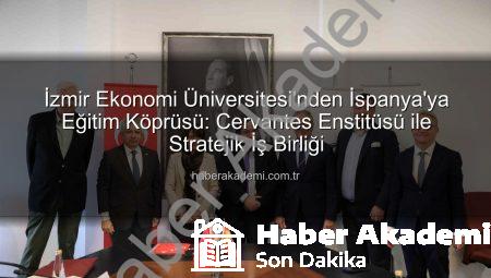 İzmir Ekonomi Üniversitesi’nden İspanya’ya Eğitim Köprüsü: Cervantes Enstitüsü ile Stratejik İş Birliği