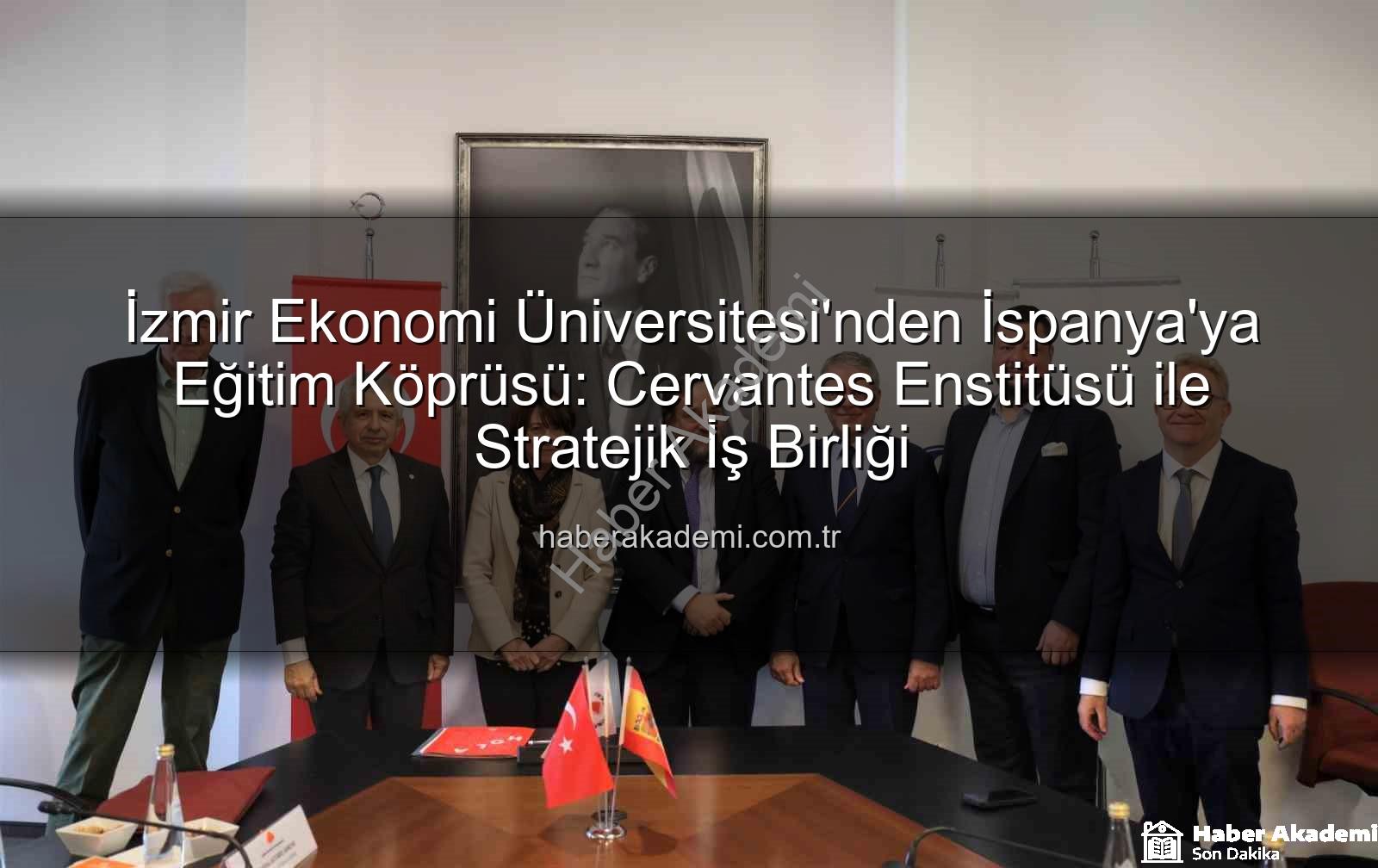 İzmir Ekonomi Üniversitesi'nden İspanya'ya Eğitim Köprüsü: Cervantes Enstitüsü ile Stratejik İş Birliği