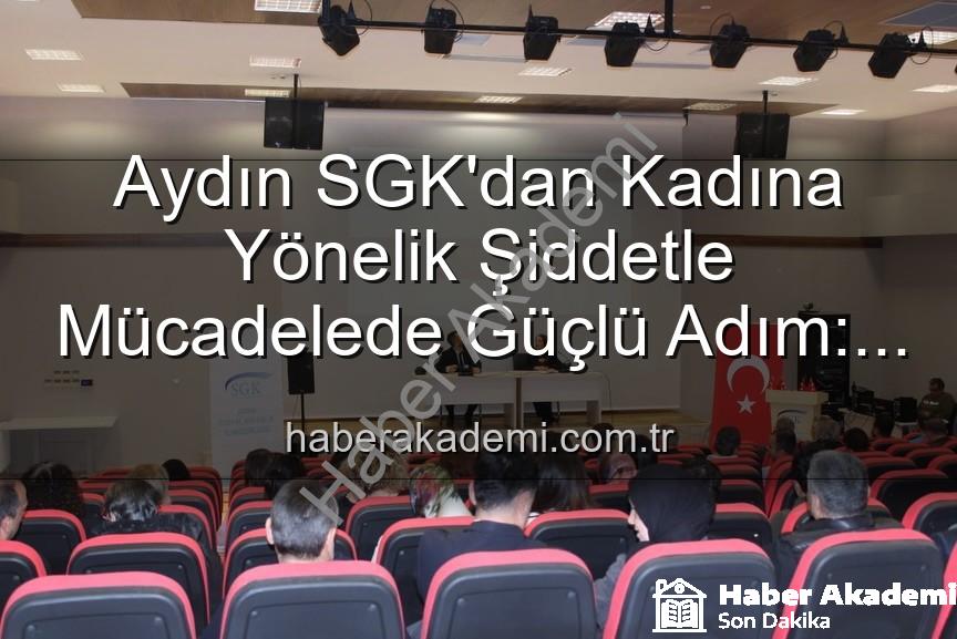 kadına yönelik şiddetle mücadele - Aydın SGK'dan Kadına Yönelik Şiddetle Mücadelede Güçlü Adım: Farkındalık Semineri