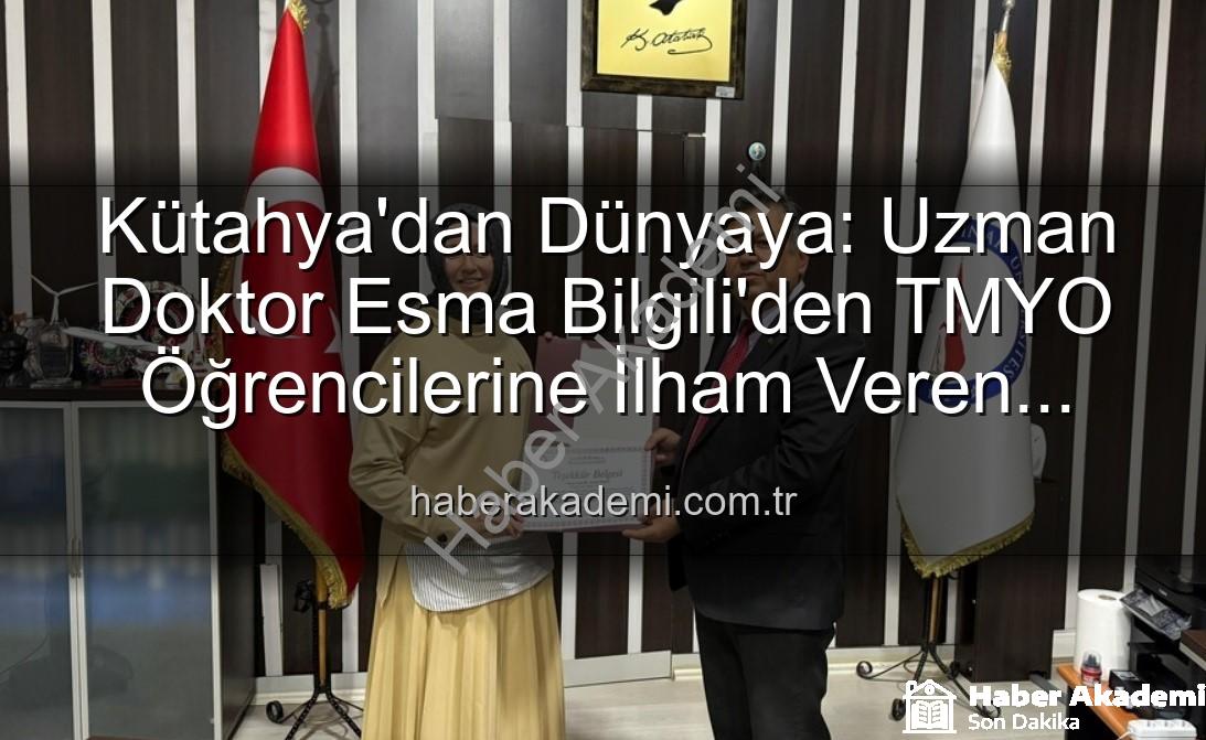 Esma Bilgili kariyer - Kütahya'dan Dünyaya: Uzman Doktor Esma Bilgili'den TMYO Öğrencilerine İlham Veren Kariyer Rehberliği