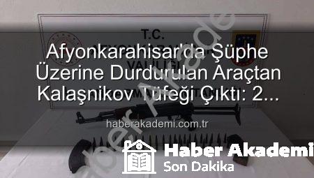 Afyonkarahisar’da Şüphe Üzerine Durdurulan Araçtan Kalaşnikov Tüfeği Çıktı: 2 Gözaltına Alındı