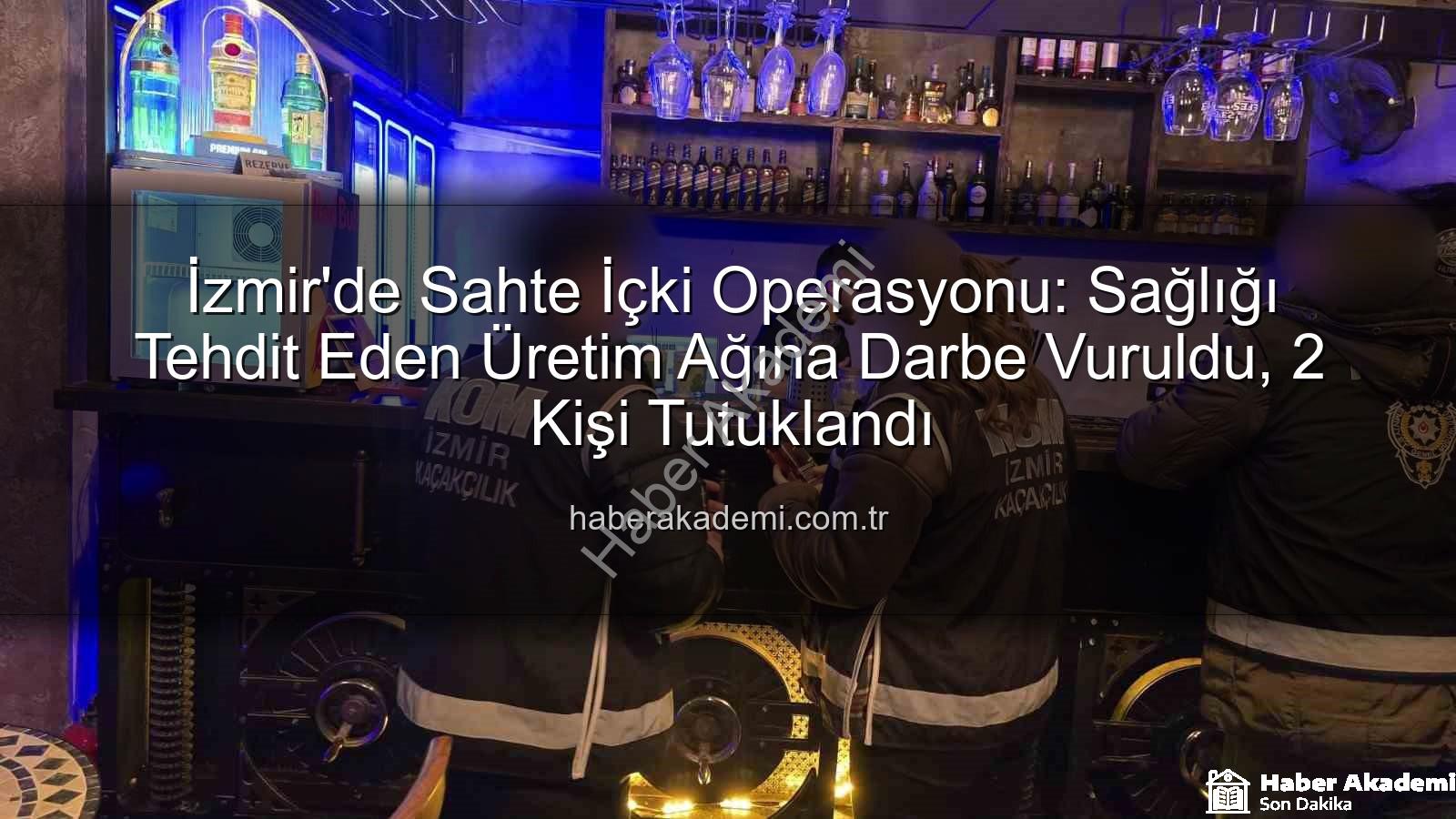 sahte içki operasyonu - İzmir'de Sahte İçki Operasyonu: Sağlığı Tehdit Eden Üretim Ağına Darbe Vuruldu, 2 Kişi Tutuklandı