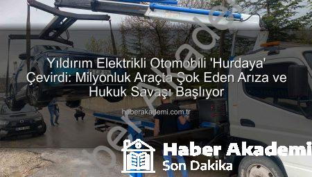 Yıldırım Elektrikli Otomobili ‘Hurdaya’ Çevirdi: Milyonluk Araçta Şok Eden Arıza ve Hukuk Savaşı Başlıyor
