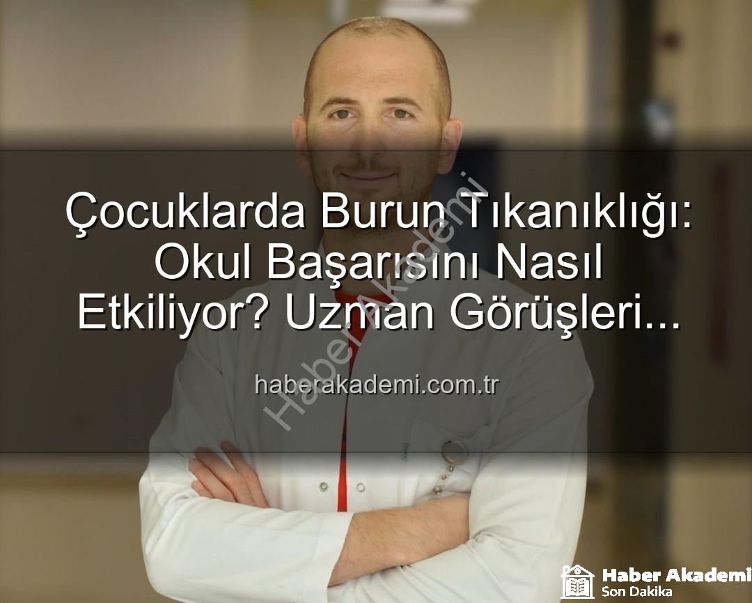 çocuklarda burun tıkanıklığı - Çocuklarda Burun Tıkanıklığı: Okul Başarısını Nasıl Etkiliyor? Uzman Görüşleri Haberakademi.com.tr'de