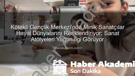 Kötekli Gençlik Merkezi’nde Minik Sanatçılar Hayal Dünyalarını Renklendiriyor: Sanat Atölyeleri Yoğun İlgi Görüyor