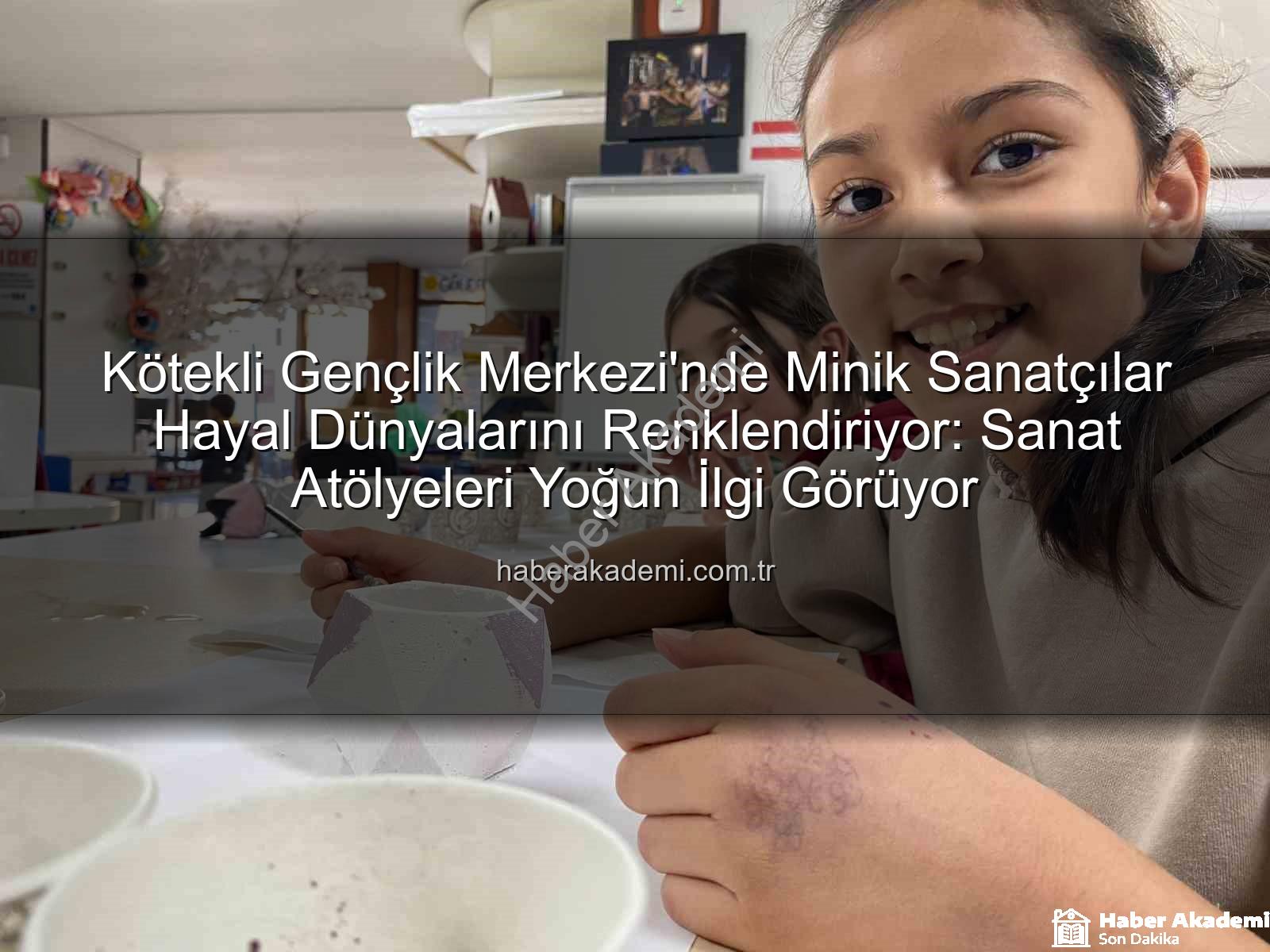 Kötekli Gençlik Merkezi - Kötekli Gençlik Merkezi'nde Minik Sanatçılar Hayal Dünyalarını Renklendiriyor: Sanat Atölyeleri Yoğun İlgi Görüyor