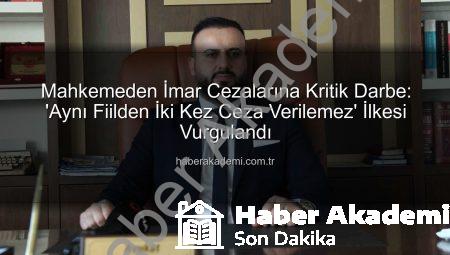 Mahkemeden İmar Cezalarına Kritik Darbe: ‘Aynı Fiilden İki Kez Ceza Verilemez’ İlkesi Vurgulandı