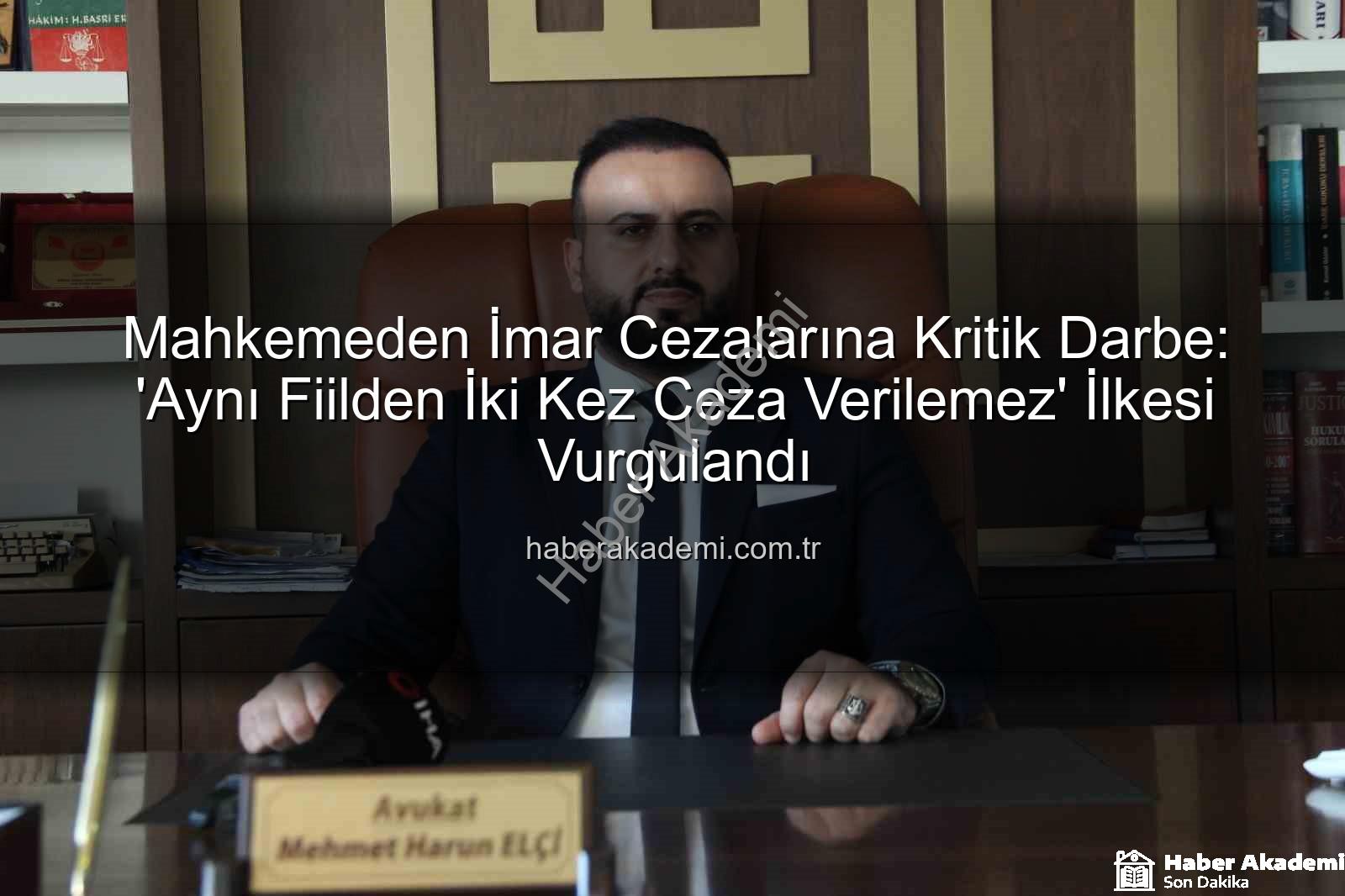 imar cezası iptali - Mahkemeden İmar Cezalarına Kritik Darbe: 'Aynı Fiilden İki Kez Ceza Verilemez' İlkesi Vurgulandı