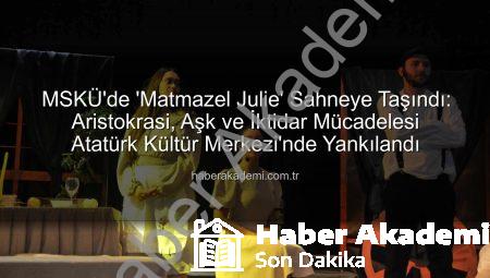 MSKÜ’de ‘Matmazel Julie’ Sahneye Taşındı: Aristokrasi, Aşk ve İktidar Mücadelesi Atatürk Kültür Merkezi’nde Yankılandı