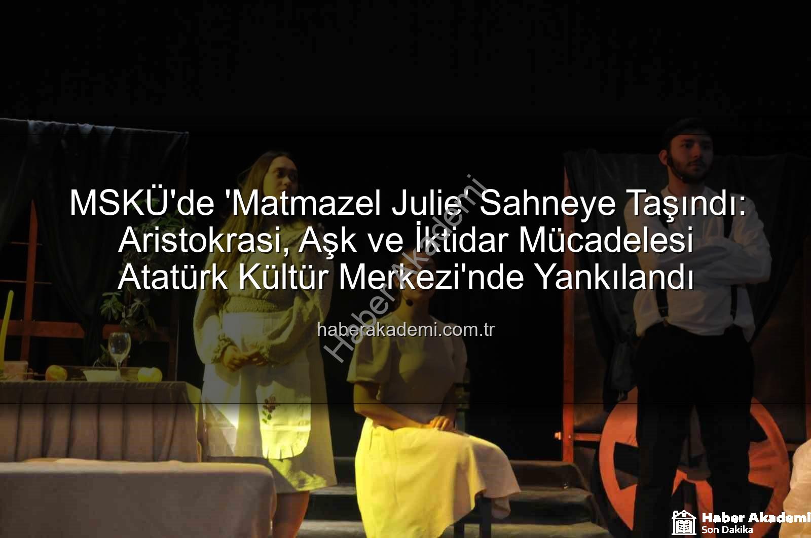 MSKÜ Matmazel Julie - MSKÜ'de 'Matmazel Julie' Sahneye Taşındı: Aristokrasi, Aşk ve İktidar Mücadelesi Atatürk Kültür Merkezi'nde Yankılandı