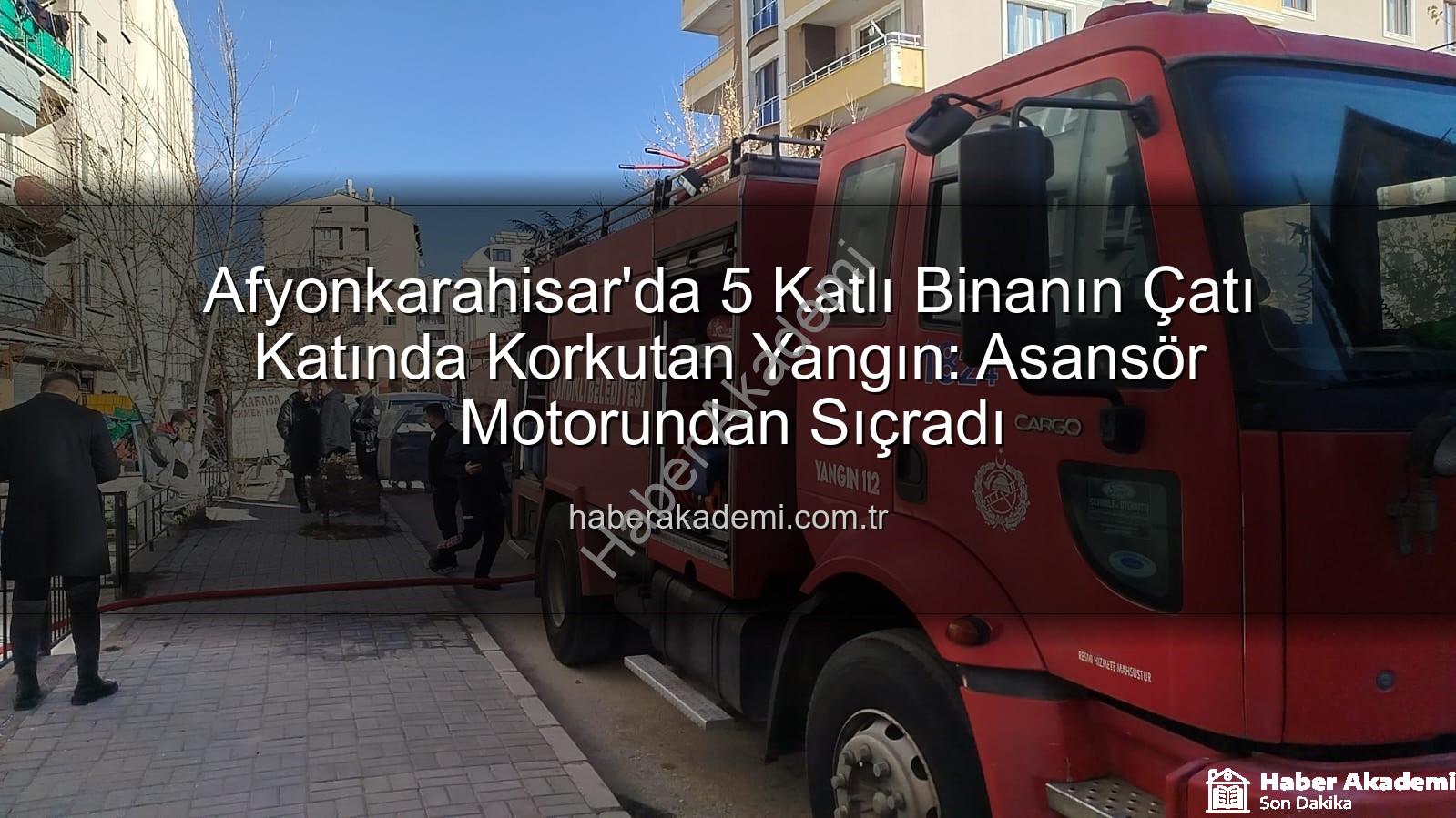 çatı katında yangın - Afyonkarahisar'da 5 Katlı Binanın Çatı Katında Korkutan Yangın: Asansör Motorundan Sıçradı