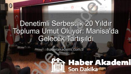 Denetimli Serbestlik 20 Yıldır Topluma Umut Oluyor: Manisa’da Gelecek Tartışıldı