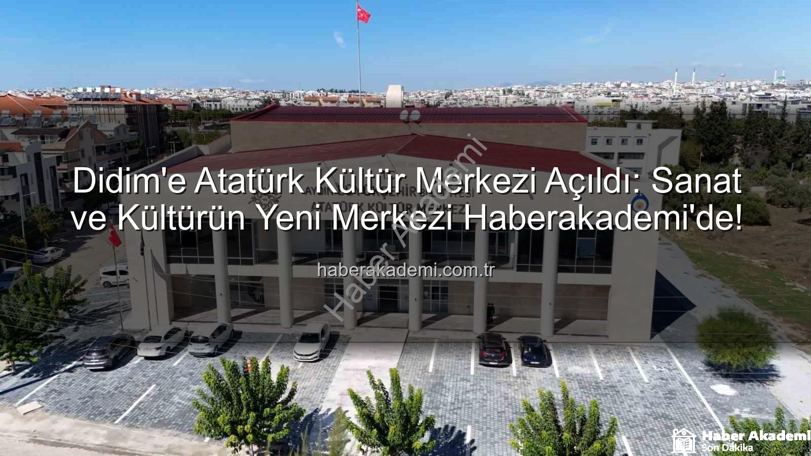 Didim Atatürk Kültür Merkezi - Didim'e Atatürk Kültür Merkezi Açıldı: Sanat ve Kültürün Yeni Merkezi Haberakademi'de!