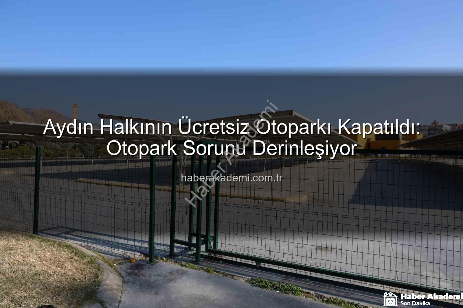 Kipa otoparkı - Aydın Halkının Ücretsiz Otoparkı Kapatıldı: Otopark Sorunu Derinleşiyor