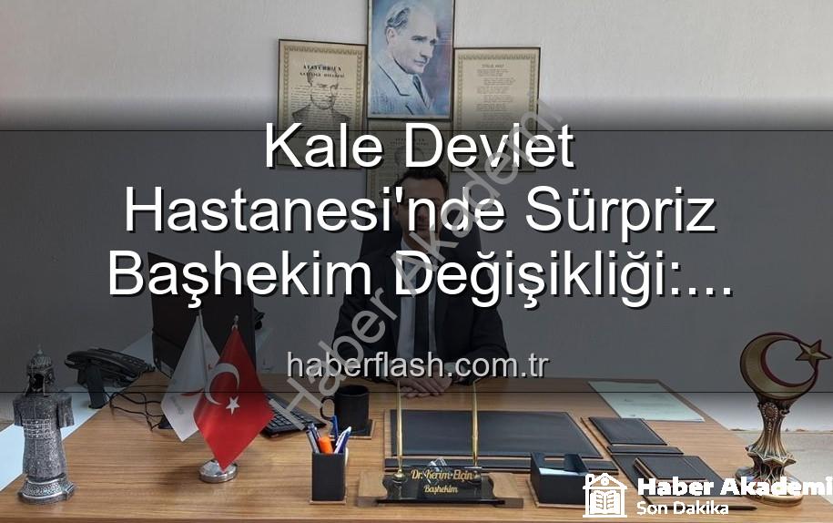 Kale Devlet Hastanesi Başhekimi - Kale Devlet Hastanesi'nde Başhekimlik Koltuğunda Dev Değişim: Genç Doktor Kerim Elçin Göreve Başladı