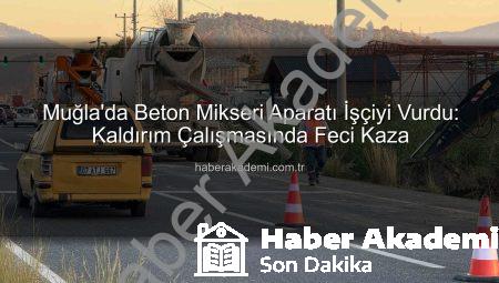 Muğla’da Beton Mikseri Aparatı İşçiyi Vurdu: Kaldırım Çalışmasında Feci Kaza