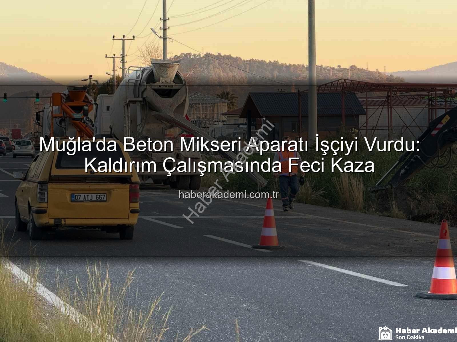 beton mikseri kazası - Muğla'da Beton Mikseri Aparatı İşçiyi Vurdu: Kaldırım Çalışmasında Feci Kaza