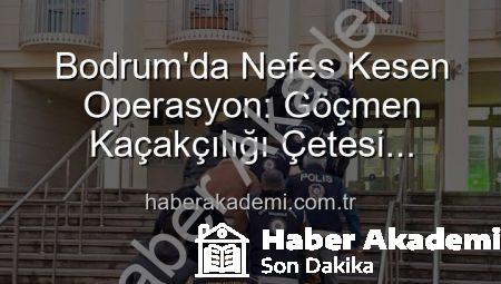 Bodrum’da Nefes Kesen Operasyon: Göçmen Kaçakçılığı Çetesi Çökertildi, 3 Organizatör Tutuklandı