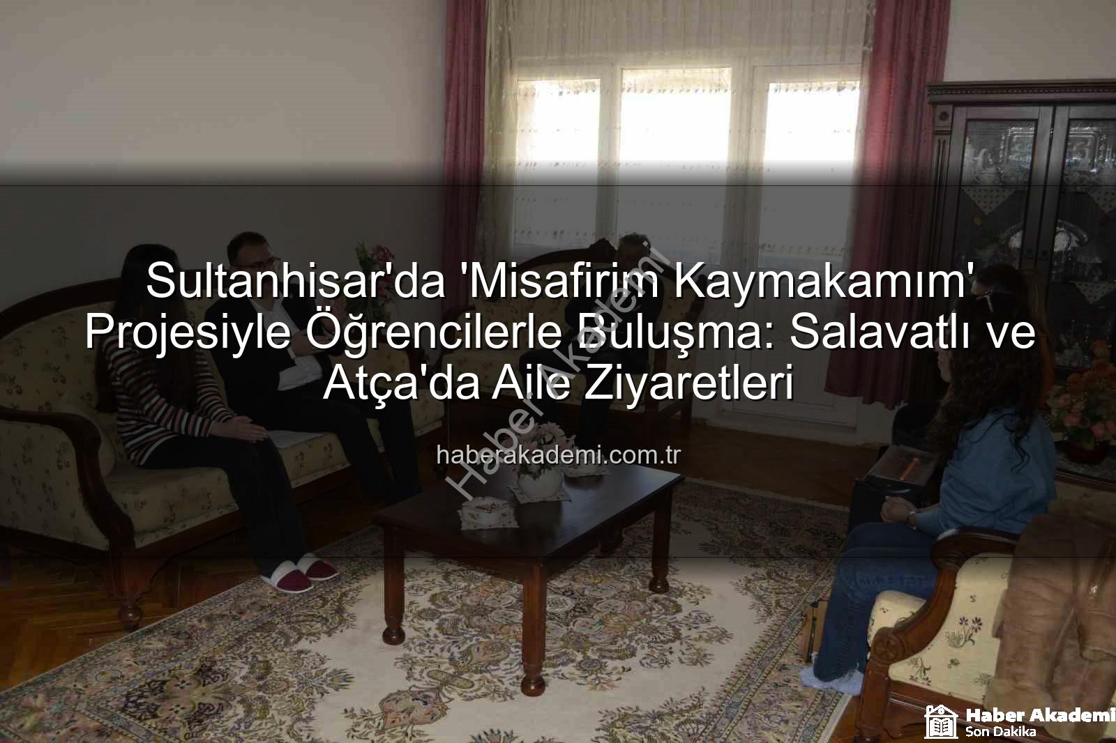 Misafirim Kaymakamım - Sultanhisar'da 'Misafirim Kaymakamım' Projesiyle Öğrencilerle Buluşma: Salavatlı ve Atça'da Aile Ziyaretleri