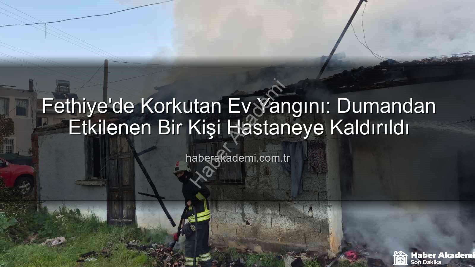 Fethiye ev yangını - Fethiye'de Korkutan Ev Yangını: Dumandan Etkilenen Bir Kişi Hastaneye Kaldırıldı