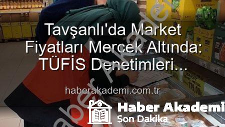 Tavşanlı’da Market Fiyatları Mercek Altında: TÜFİS Denetimleri Tüketiciyi Koruyor