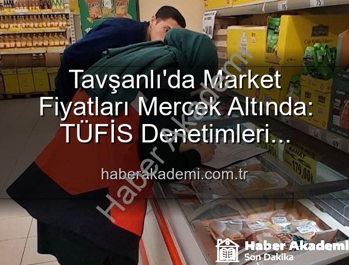 market fiyat denetimi - Tavşanlı'da Market Fiyatları Mercek Altında: TÜFİS Denetimleri Tüketiciyi Koruyor