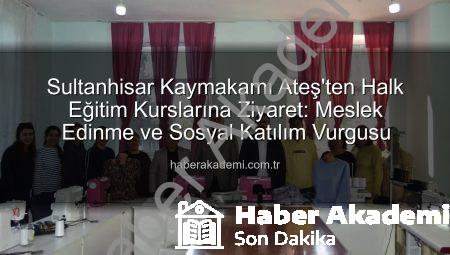 Sultanhisar Kaymakamı Ateş’ten Halk Eğitim Kurslarına Ziyaret: Meslek Edinme ve Sosyal Katılım Vurgusu