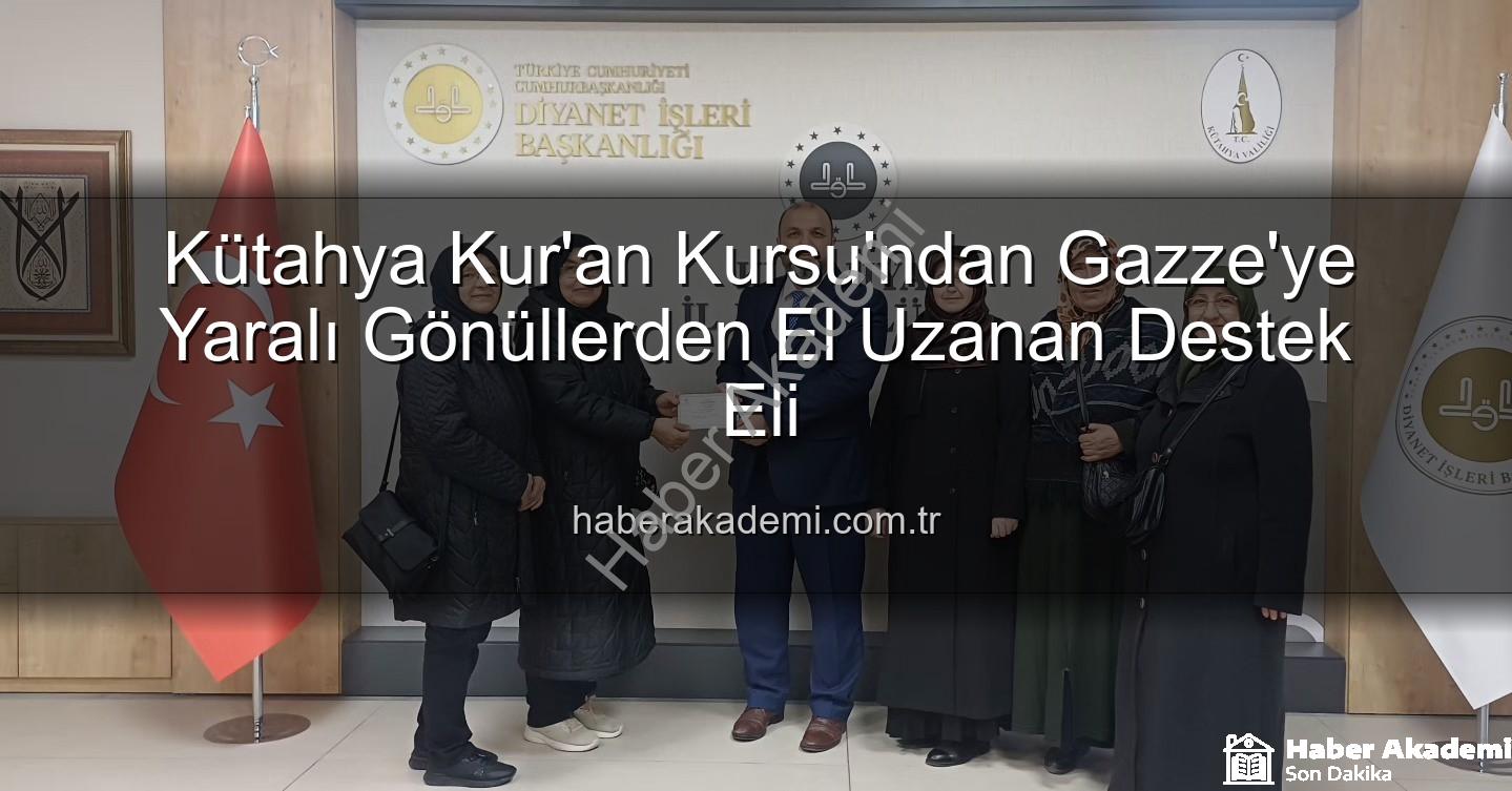 Kütahya Kur'an Kursu Gazze - Kütahya Kur'an Kursu'ndan Gazze'ye Yaralı Gönüllerden El Uzanan Destek Eli