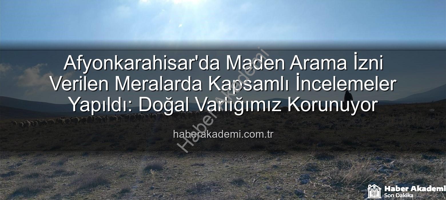 maden arama izni verilen meralar - Afyonkarahisar'da Maden Arama İzni Verilen Meralarda Kapsamlı İncelemeler Yapıldı: Doğal Varlığımız Korunuyor