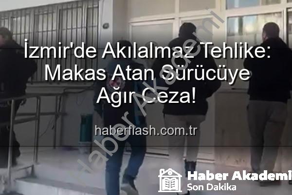 makas atan sürücü - İzmir'de Makas Atan Sürücüye Ağır Ceza: 17 Bin TL'den Fazla Ceza ve Ehliyetine El Konuldu!