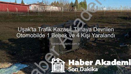 Uşak’ta Trafik Kazası: Tarlaya Devrilen Otomobilde 1 Bebek ve 4 Kişi Yaralandı