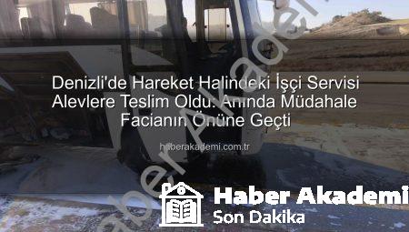 Denizli’de Hareket Halindeki İşçi Servisi Alevlere Teslim Oldu: Anında Müdahale Facianın Önüne Geçti