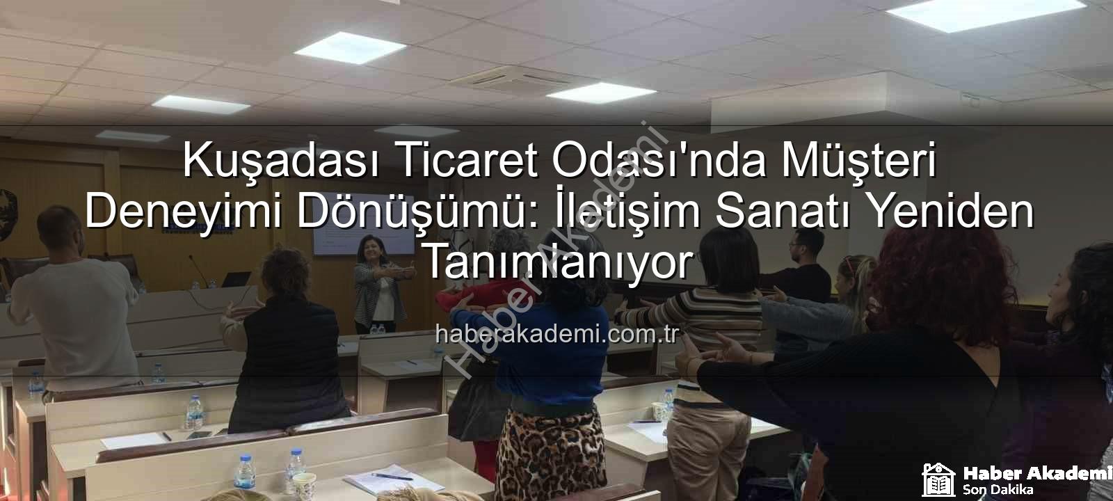müşteri deneyimi - Kuşadası Ticaret Odası'nda Müşteri Deneyimi Dönüşümü: İletişim Sanatı Yeniden Tanımlanıyor